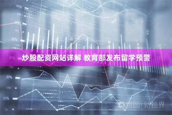 炒股配资网站详解 教育部发布留学预警