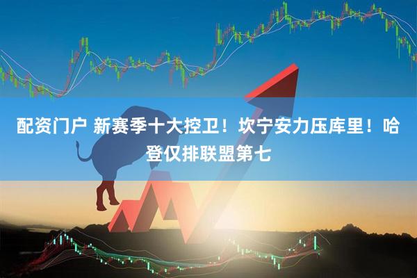 配资门户 新赛季十大控卫！坎宁安力压库里！哈登仅排联盟第七
