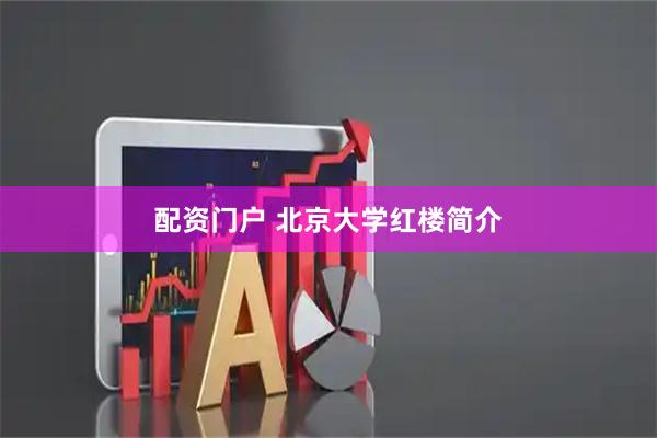 配资门户 北京大学红楼简介