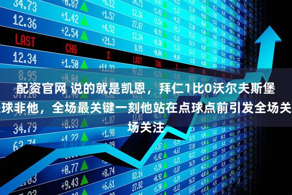 配资官网 说的就是凯恩，拜仁1比0沃尔夫斯堡进球非他，全场最关键一刻他站在点球点前引发全场关注